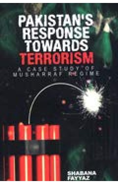 PAKISTAN'S RESPONSE TOWARDS TERRORISM A CASE STUDY OF MUSHRRAF REGIME