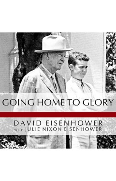 Going Home to Glory: A Memoir of Life with Dwight D. Eisenhower, 1961-1969 