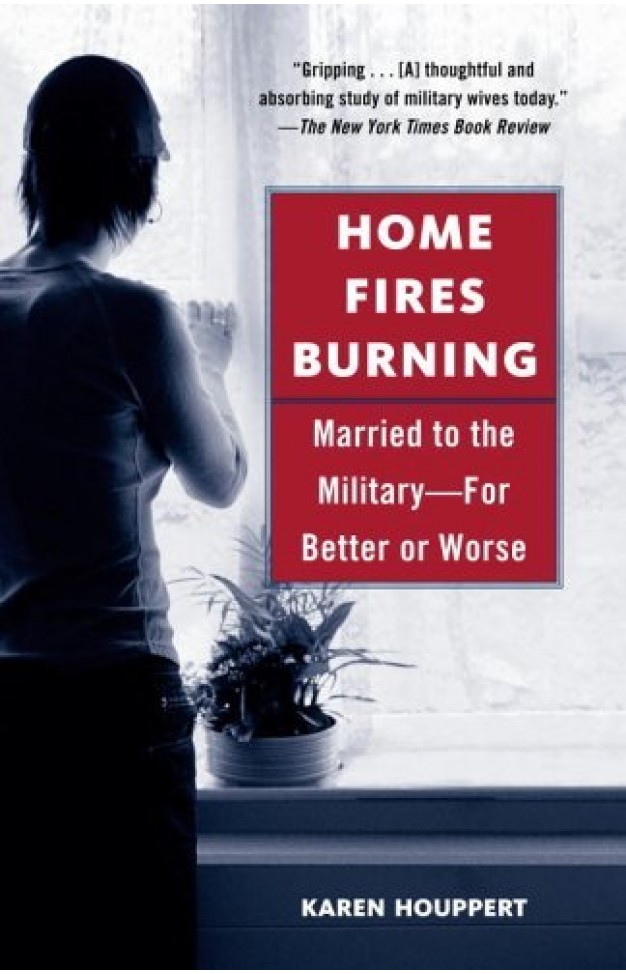 Home Fires Burning: Married to the Military-for Better or Worse