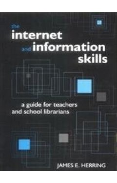 The Internet and Information Skills - A Guide for Teachers and School Librarians-By James E. Herring