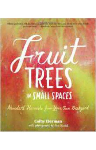 Fruit Trees in Small Spaces: Abundant Harvests from Your Own Backyard- [PB]
