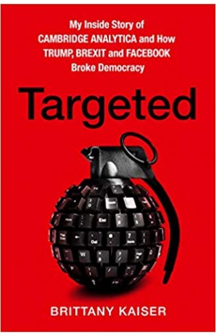 Targeted: My Inside Story of Cambridge Analytica and How Trump and Facebook Broke Democracy