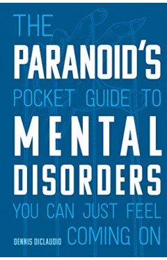 The Paranoid's Pocket Guide to Mental Disorders You Can Just Feel Coming On