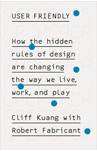 User Friendly: How the Hidden Rules of Design are Changing the Way We Live, Work & Play