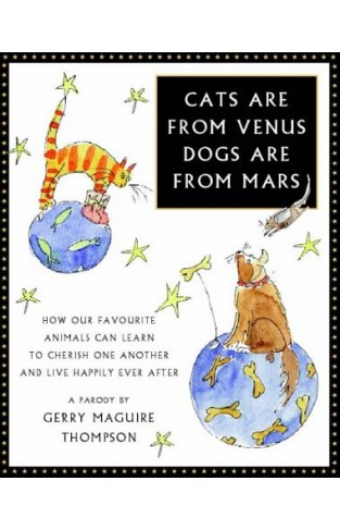 Cats Are from Venus, Dogs Are from Mars : How Our Favourite Animals Can Learn to Cherish One Another and Live Happily Ever After