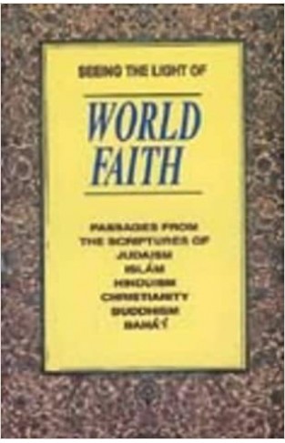 Seeing the Light of World Faith - Passages from the Scriptures of Hinduism, Judaism, Buddhism, Christianity, Islam, Baha'I