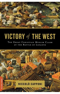 Victory of the West: The Great Christian-Muslim Clash at the Battle of Lepanto