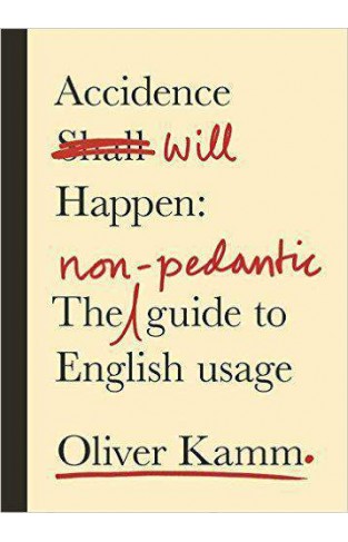Accidence Will Happen: The Non-Pedantic Guide to English Usage 