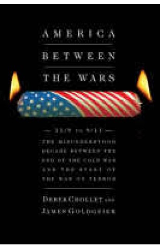 America Between the Wars: From 11/9 to 9/11 - The Misunderstood Decade Between the End of the Cold War and the Start of the War on Terror