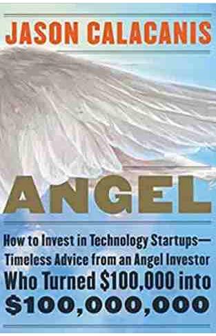 Angel How to Invest in Technology Startups Timeless Advice from an Angel Investor Who Turned $ 100000 into $100000000