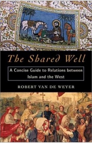 The Shared Well: A Concise Guide to Relations Between Islam and the Wes