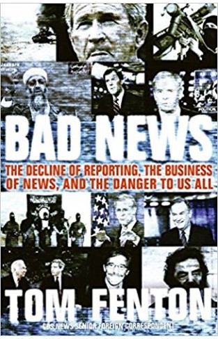 Bad News: The Decline Of Reporting, The Business Of News, And The DangerTo Us All