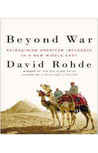 Beyond War: Reimagining American Influence in a New Middle East 