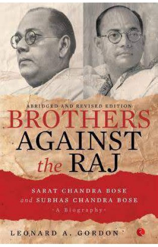 Brothers Against the Raj: A Biography of Indian Nationalists Sarat & Subhas Chandra Bose