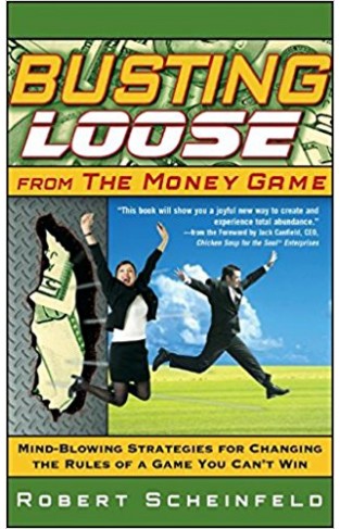 Busting Loose From the Money Game: Mind-Blowing Strategies for Changing the Rules of a Game You Can't Win