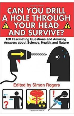 Can You Drill A Hole Through Your Head And Survive: 180 Fascinating Questions And Amazing Answers About Science Health And Nature