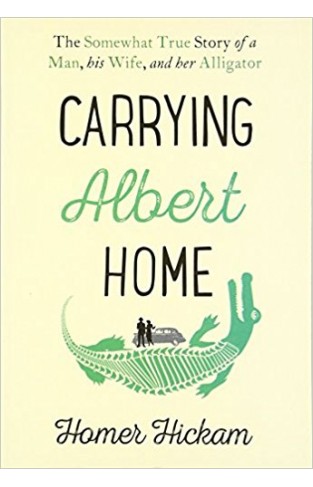 Carrying Albert Home The Somewhat True Story of a Man his Wife and her Alligator