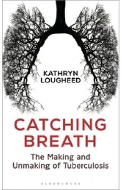 Catching Breath The Making and Unmaking of Tuberculosis