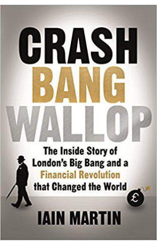 Crash Bang Wallop The Inside Story of Londons Big Bang and a Financial Revolution that Changed the World