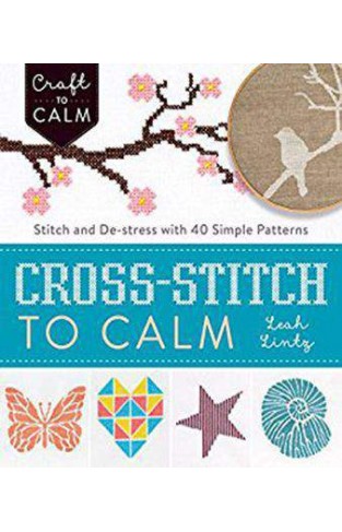 Cross-Stitch to Calm: Stitch and De-Stress with 40 Simple Patterns (Craft To Calm)