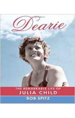 Dearie: The Remarkable Life of Julia Child