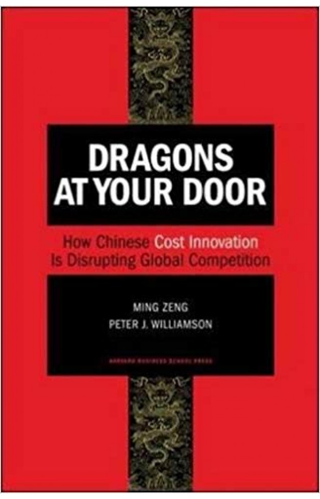 Dragons at Your Door How Chinese Cost Innovation Is Disrupting Global Competition