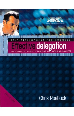 Effective Delegation - The Essential Guide to Thinking and Working Smarter