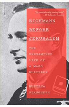 Eichmann Before Jerusalem: The Unexamined Life of a Mass Murderer