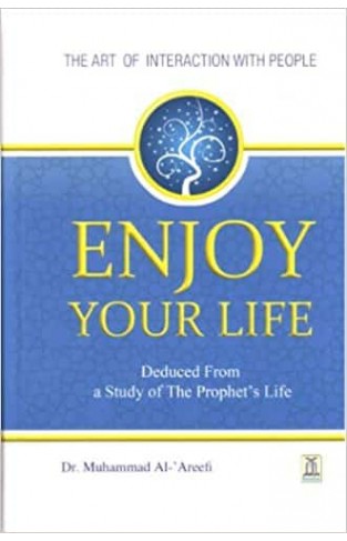 Enjoy Your Life - The Art of Interacting with People As Deduced From a Study of the Prophet's Life (New Edition)