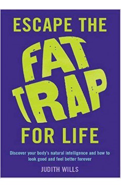 Escape the Fat Trap For Life Discover your bodys intelligence and how to look good and feel better forever