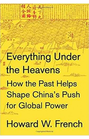 Everything Under the Heavens: How the Past Helps Shape China's Push for Global Power