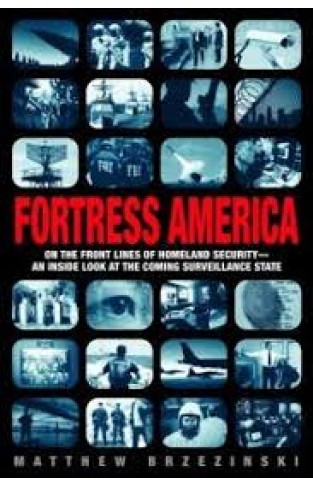 Fortress America: On the Frontlines of Homeland Security --An Inside Look at the Coming Surveillance State