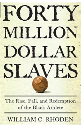 Forty Million Dollar Slaves: The Rise, Fall, and Redemption of the Black Athlete 
