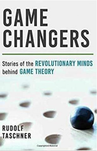 Game Changers Stories of the Revolutionary Minds Behind Game Theory