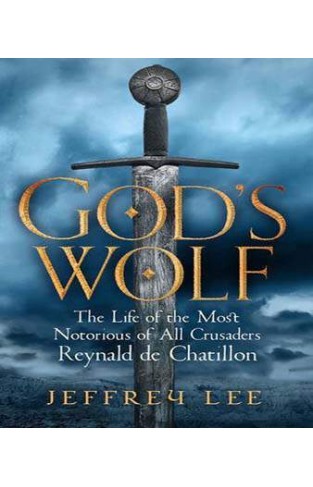 God's Wolf: The Life of the Most Notorious of All Crusaders, Reynald de Chatillon