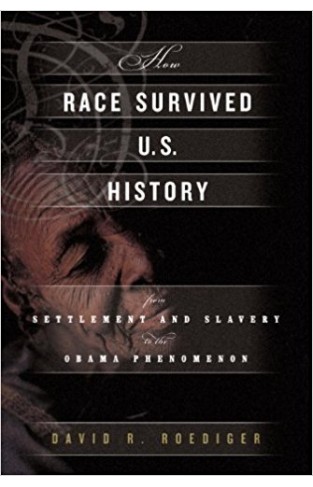 How Race Survived US History: From Settlement and Slavery to the Obama Phenomenon: From the American Revolution to the Present