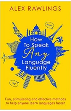 How to Speak Any Language Fluently Fun Stimulating and Effective Methods to Help Anyone Learn