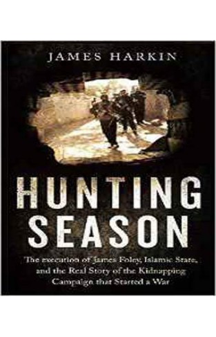 Hunting Season: The Execution of James Foley, Islamic State, and the Real Story of the Kidnapping Campaign that Started a War