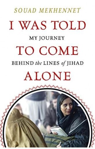 I Was Told To Come Alone My Journey Behind the Lines of Jihad
