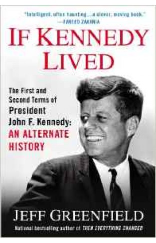 If Kennedy Lived: The First and Second Terms of President John F. Kennedy: An Alternate History 