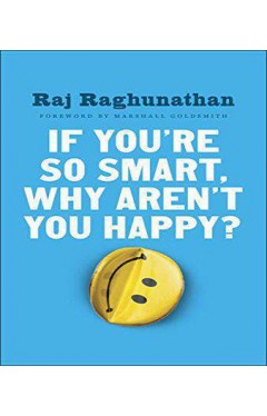 If You're So Smart Why Aren't You Happy: The Suprising Path from Career Success to Life Success