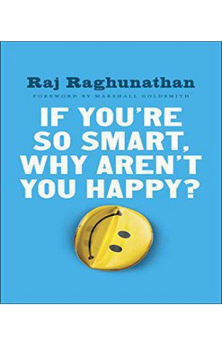 If You're So Smart Why Aren't You Happy: The Suprising Path from Career Success to Life Success