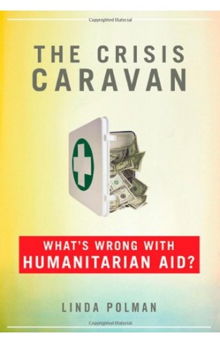 The Crisis Caravan: What's Wrong with Humanitarian Aid?