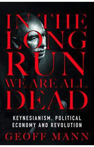 In the Long Run We Are All Dead Keynesianism Political Economy and Revolution