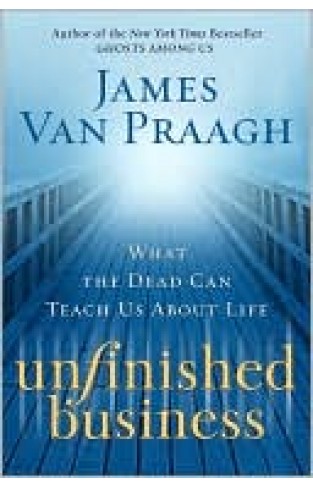 Unfinished Business: What The Dead Can Teach Us About Life