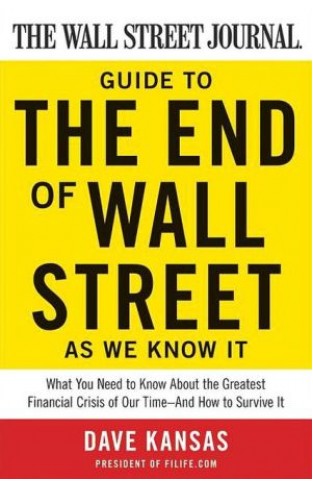 The Wall Street Journal Guide To The End Of Wall Street As We Know It: What You Need To Know About The Greatest Financial Crisis Of Our Time-and How To Survive It