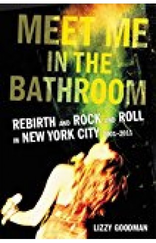 Meet Me In The Bathroom: Rebirth And Rock And Roll In New York City 2001-2011