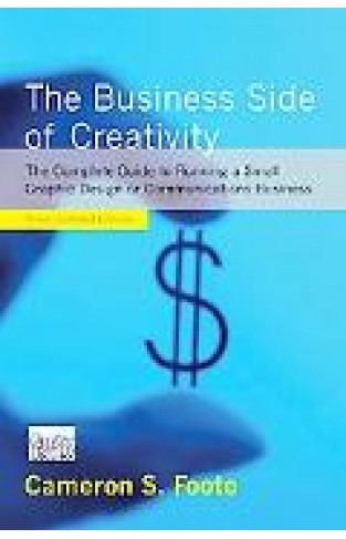The Business Side Of Creativity: The Complete Guide To Running A Small Graphics Design Or Communications Business (third Updated Edition)