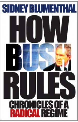 How Bush Rules: Chronicles Of A Radical Regime