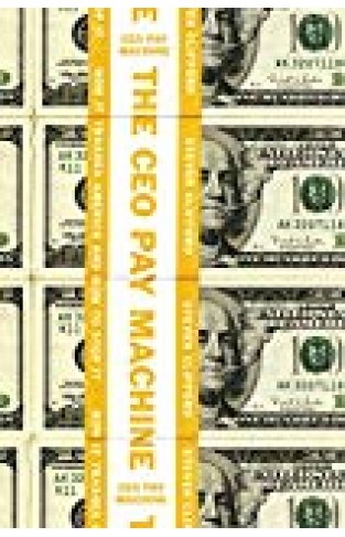 The Ceo Pay Machine: How It Trashes America And How To Stop It